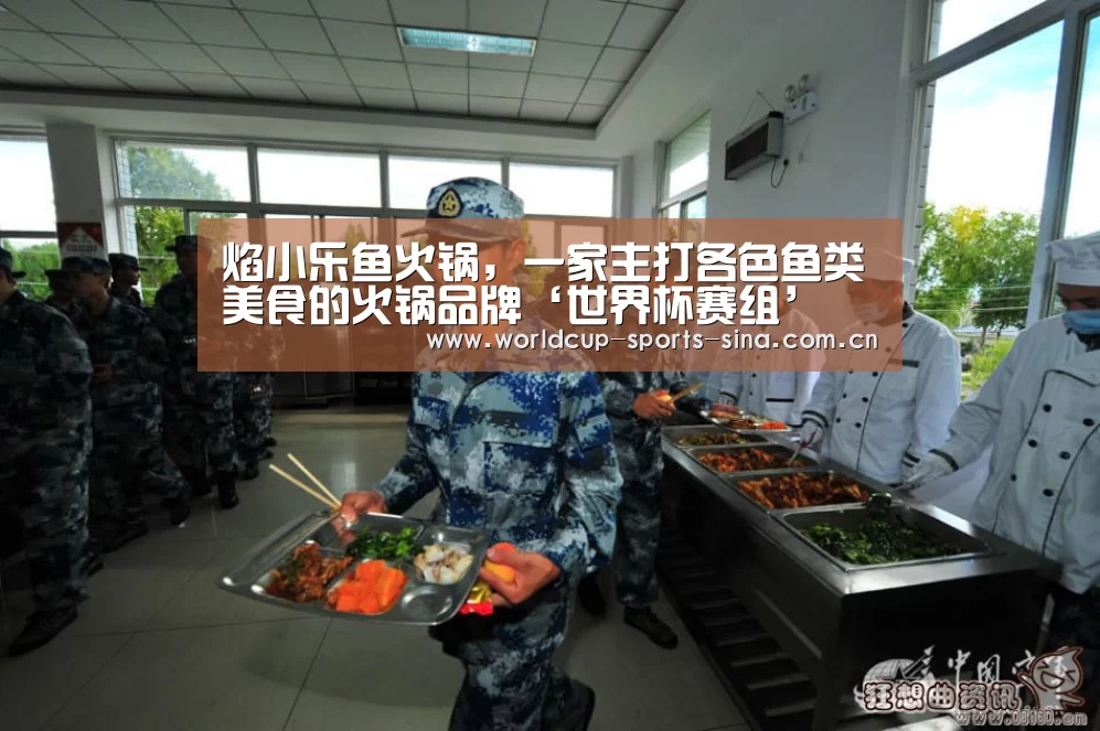 焰小乐鱼火锅，一家主打各色鱼类美食的火锅品牌‘世界杯赛组’