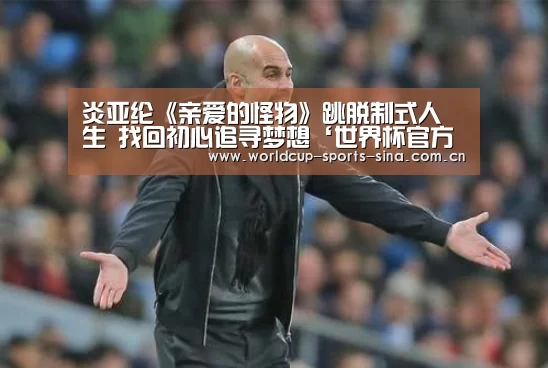 炎亚纶《亲爱的怪物》跳脱制式人生 找回初心追寻梦想‘世界杯官方中文网’(图2) 世界杯附加赛