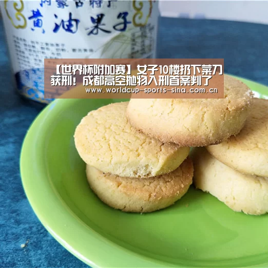 【世界杯附加赛】女子10楼扔下菜刀获刑!成都高空抛物入刑首案判了(图2) 世界杯官方中文网