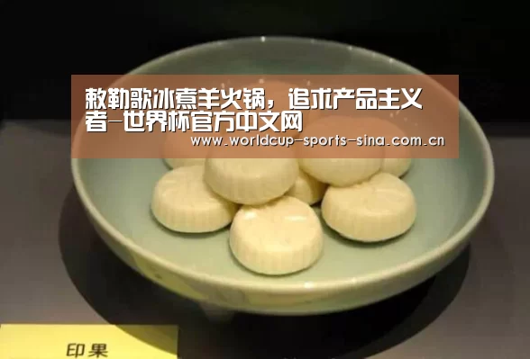 敕勒歌冰煮羊火锅,追求产品主义者-世界杯官方中文网(图2) 世界杯赛组