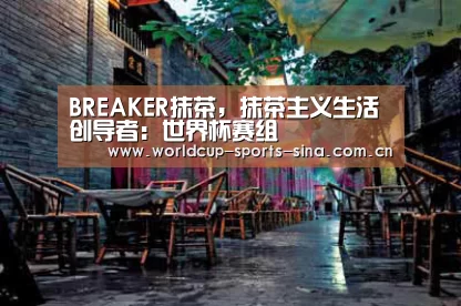 BREAKER抹茶，抹茶主义生活创导者：世界杯赛组