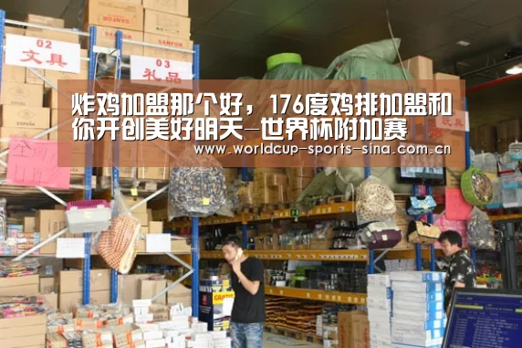 炸鸡加盟那个好,176度鸡排加盟和你开创美好明天-世界杯附加赛(图1) 世界杯官方中文网