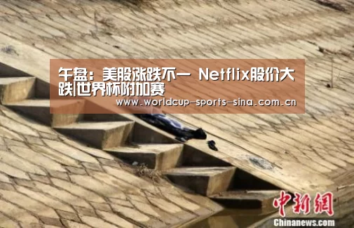 午盘:美股涨跌不一 Netflix股价大跌|世界杯附加赛(图2) 世界杯赛组